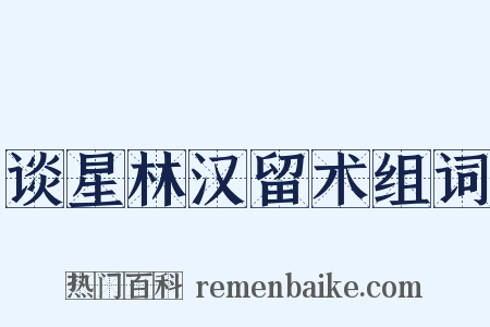 谈星林汉留术组词是什么意思的图片